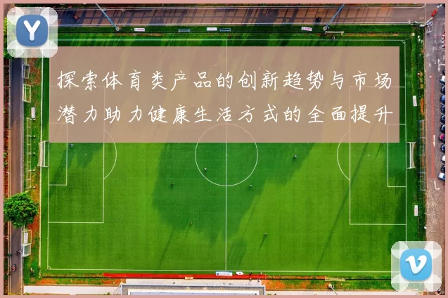 探索体育类产品的创新趋势与市场潜力助力健康生活方式的全面提升