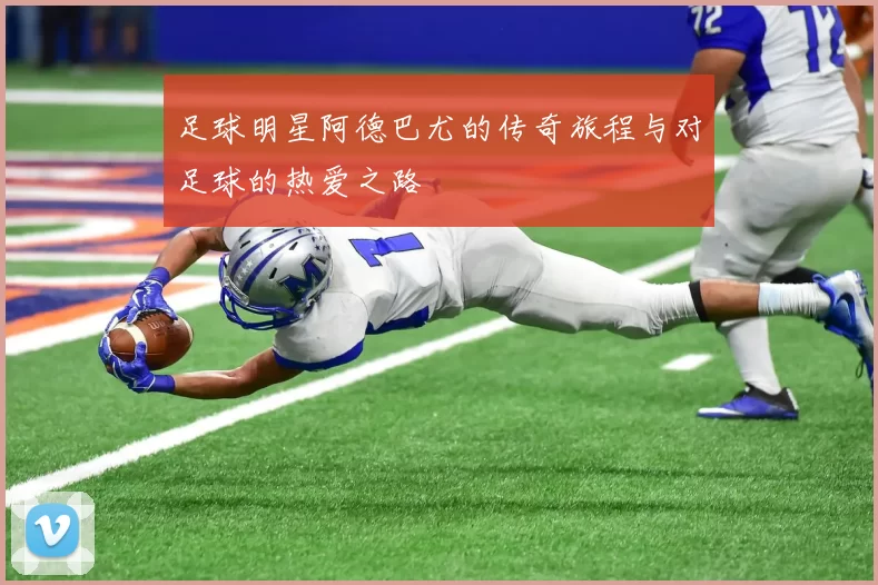 足球明星阿德巴尤的传奇旅程与对足球的热爱之路