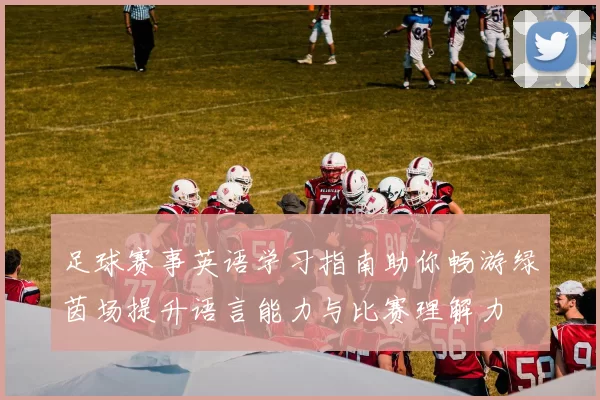 足球赛事英语学习指南助你畅游绿茵场提升语言能力与比赛理解力