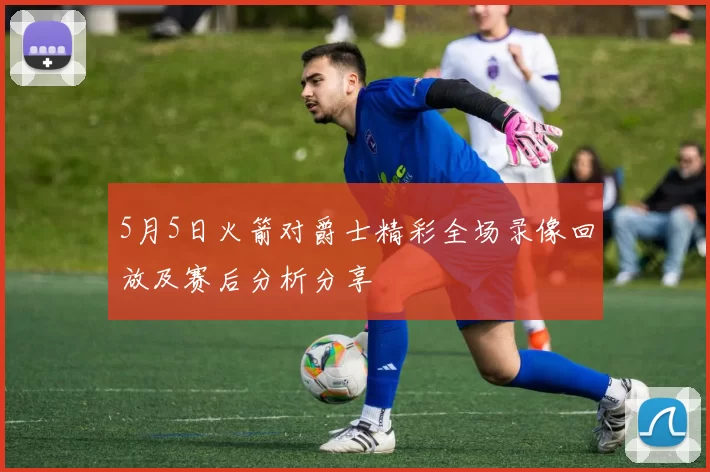 5月5日火箭对爵士精彩全场录像回放及赛后分析分享