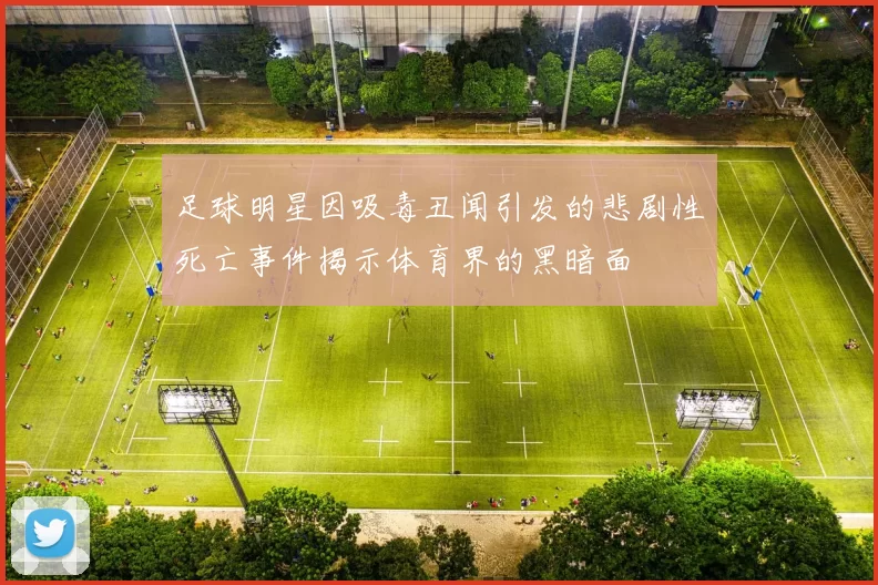 足球明星因吸毒丑闻引发的悲剧性死亡事件揭示体育界的黑暗面