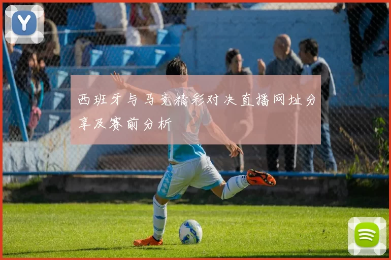 西班牙与马竞精彩对决直播网址分享及赛前分析