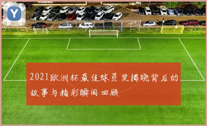 2021欧洲杯最佳球员奖揭晓背后的故事与精彩瞬间回顾