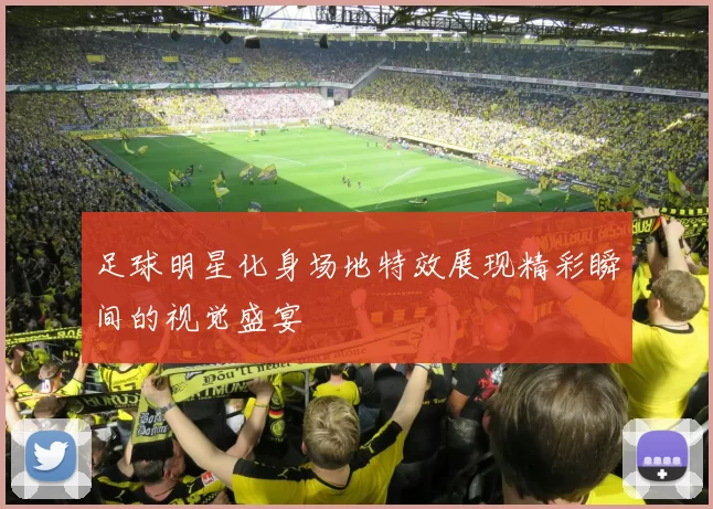 足球明星化身场地特效展现精彩瞬间的视觉盛宴